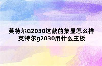 英特尔G2030这款的集显怎么样 英特尔g2030用什么主板